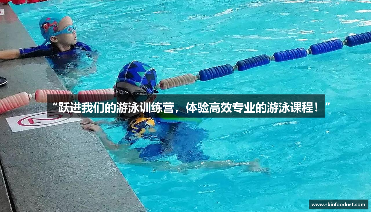 “跃进我们的游泳训练营，体验高效专业的游泳课程！”